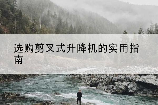 金州剪叉式升降机怎么选-选购剪叉式升降机的实用指南