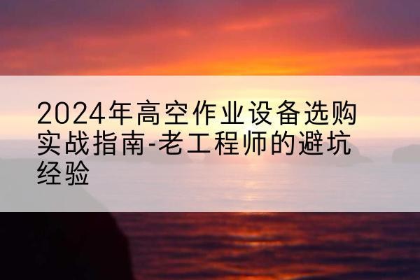 金州高空作业升降机厂家推荐-2024年高空作业设备选购实战指南-老工程师的避坑经验