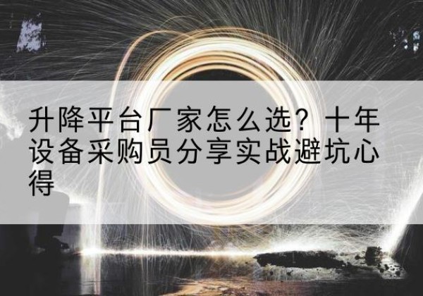 金州升降平台厂家-怎么选？十年设备采购员分享实战避坑心得
