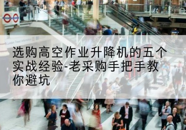 金州高空作业升降机厂家-选购高空作业升降机的五个实战经验-老采购手把手教你避坑