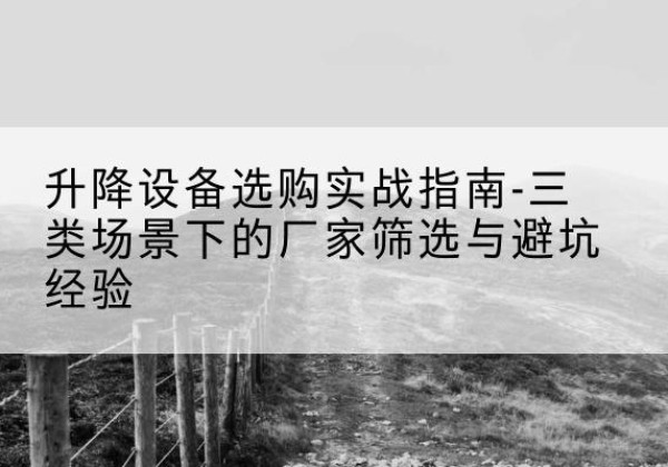 金州移动式升降机厂家推荐-升降设备选购实战指南-三类场景下的厂家筛选与避坑经验