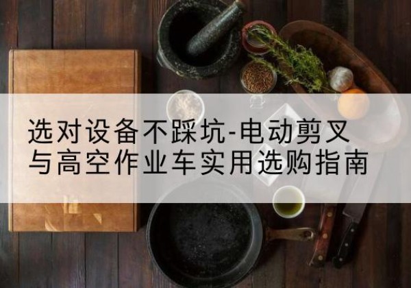 金州电动剪叉升降平台怎么选-选对设备不踩坑-电动剪叉与高空作业车实用选购指南
