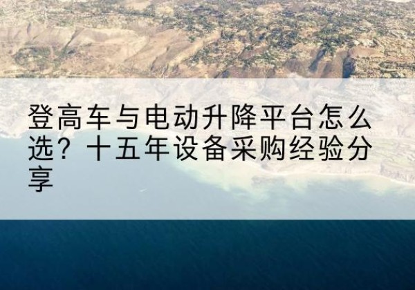 金州登高车厂家厂家-登高车与电动升降平台怎么选？十五年设备采购经验分享